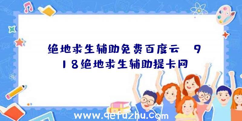 「绝地求生辅助免费百度云」|918绝地求生辅助提卡网